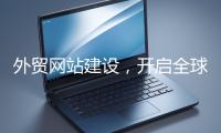 外貿網站建設，開啟全球貿易新征程